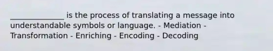 ______________ is the process of translating a message into understandable symbols or language. - Mediation - Transformation - Enriching - Encoding - Decoding