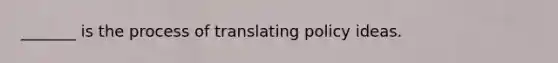 _______ is the process of translating policy ideas.
