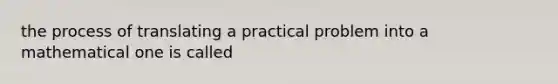 the process of translating a practical problem into a mathematical one is called