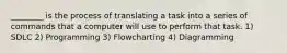 ________ is the process of translating a task into a series of commands that a computer will use to perform that task. 1) SDLC 2) Programming 3) Flowcharting 4) Diagramming