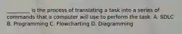 _________ is the process of translating a task into a series of commands that a computer will use to perform the task. A. SDLC B. Programming C. Flowcharting D. Diagramming