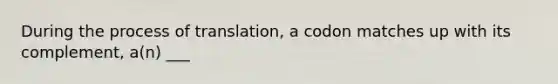 During the process of translation, a codon matches up with its complement, a(n) ___