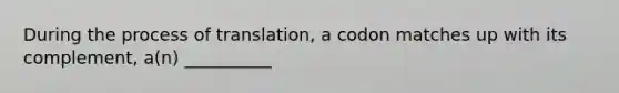 During the process of translation, a codon matches up with its complement, a(n) __________