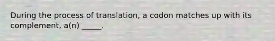 During the process of translation, a codon matches up with its complement, a(n) _____.