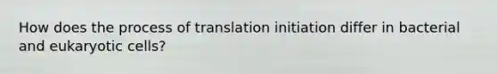 How does the process of translation initiation differ in bacterial and eukaryotic cells?