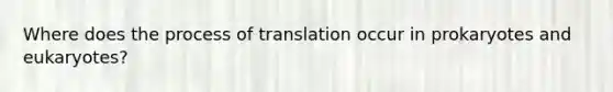 Where does the process of translation occur in prokaryotes and eukaryotes?