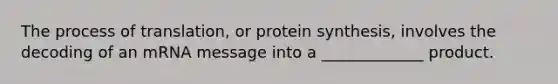 The process of translation, or protein synthesis, involves the decoding of an mRNA message into a _____________ product.