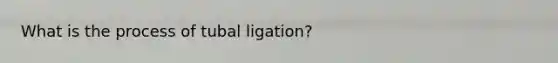What is the process of tubal ligation?