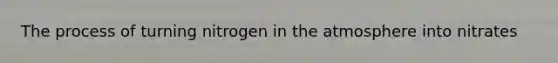 The process of turning nitrogen in the atmosphere into nitrates