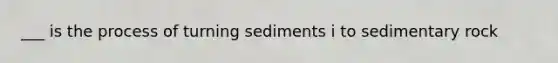 ___ is the process of turning sediments i to sedimentary rock