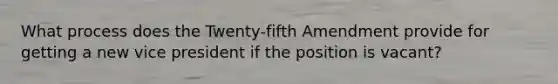 What process does the Twenty-fifth Amendment provide for getting a new vice president if the position is vacant?