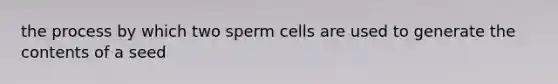 the process by which two sperm cells are used to generate the contents of a seed