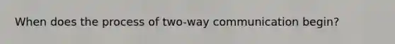 When does the process of two-way communication begin?