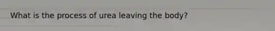 What is the process of urea leaving the body?