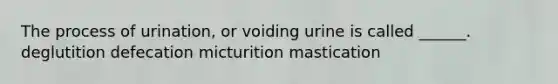 The process of urination, or voiding urine is called ______. deglutition defecation micturition mastication