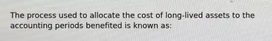 The process used to allocate the cost of long-lived assets to the accounting periods benefited is known as: