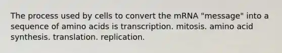 The process used by cells to convert the mRNA "message" into a sequence of <a href='https://www.questionai.com/knowledge/k9gb720LCl-amino-acids' class='anchor-knowledge'>amino acids</a> is transcription. mitosis. amino acid synthesis. translation. replication.