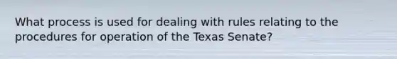 What process is used for dealing with rules relating to the procedures for operation of the Texas Senate?