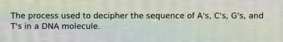 The process used to decipher the sequence of A's, C's, G's, and T's in a DNA molecule.