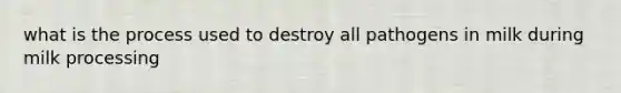 what is the process used to destroy all pathogens in milk during milk processing