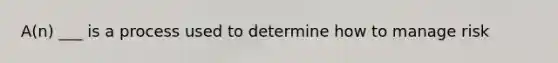 A(n) ___ is a process used to determine how to manage risk