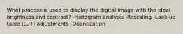 What process is used to display the digital image with the ideal brightness and contrast? -Histogram analysis -Rescaling -Look-up table (LUT) adjustments -Quantization