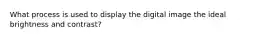 What process is used to display the digital image the ideal brightness and contrast?