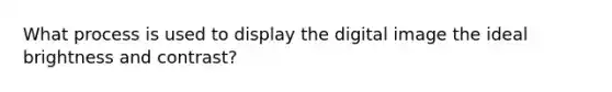 What process is used to display the digital image the ideal brightness and contrast?
