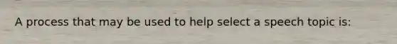 A process that may be used to help select a speech topic is: