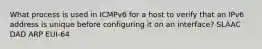 What process is used in ICMPv6 for a host to verify that an IPv6 address is unique before configuring it on an interface? SLAAC DAD ARP EUI-64