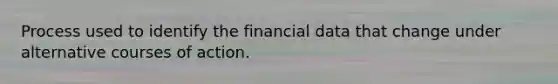 Process used to identify the financial data that change under alternative courses of action.