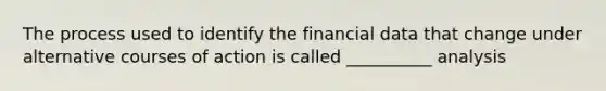 The process used to identify the financial data that change under alternative courses of action is called __________ analysis