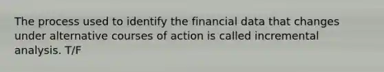 The process used to identify the financial data that changes under alternative courses of action is called incremental analysis. T/F