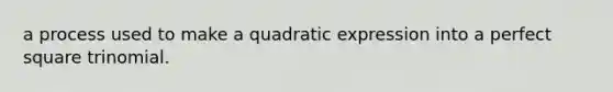 a process used to make a quadratic expression into a <a href='https://www.questionai.com/knowledge/k7QGZ2VRWG-perfect-square-trinomial' class='anchor-knowledge'>perfect square trinomial</a>.