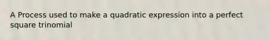 A Process used to make a quadratic expression into a perfect square trinomial