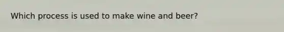 Which process is used to make wine and beer?