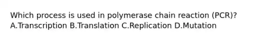 Which process is used in polymerase chain reaction (PCR)?A.Transcription B.Translation C.Replication D.Mutation