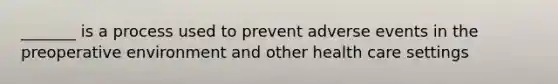 _______ is a process used to prevent adverse events in the preoperative environment and other health care settings