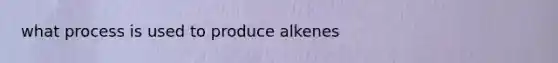 what process is used to produce alkenes