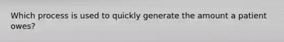 Which process is used to quickly generate the amount a patient owes?