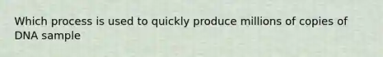 Which process is used to quickly produce millions of copies of DNA sample