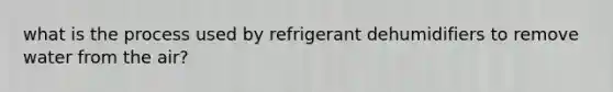 what is the process used by refrigerant dehumidifiers to remove water from the air?