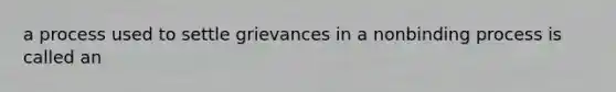 a process used to settle grievances in a nonbinding process is called an