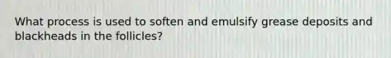What process is used to soften and emulsify grease deposits and blackheads in the follicles?