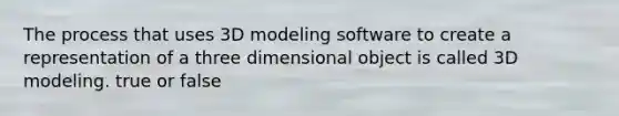 The process that uses 3D modeling software to create a representation of a three dimensional object is called 3D modeling. true or false