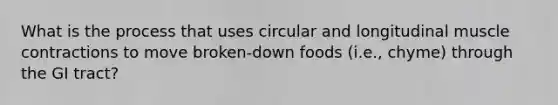 What is the process that uses circular and longitudinal muscle contractions to move broken-down foods (i.e., chyme) through the GI tract?