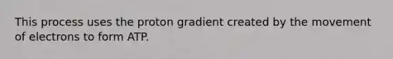 This process uses the proton gradient created by the movement of electrons to form ATP.