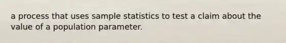 a process that uses sample statistics to test a claim about the value of a population parameter.