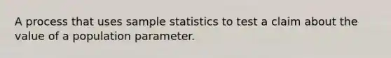 A process that uses sample statistics to test a claim about the value of a population parameter.