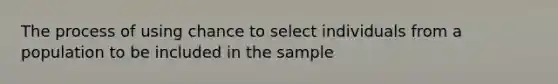 The process of using chance to select individuals from a population to be included in the sample